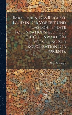 Aloys Sprenger - Babylonien, das reichste Land in der Vorzeit und das lohnendste Kolonisationsfeld fuer die Gegenwart. EIn Vorschlag zur kolonisation der Orients., Inbunden