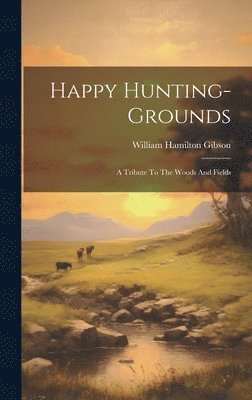 William Hamilton Gibson - Happy Hunting-grounds, Inbunden