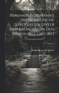 bokomslag Benjamin Bergmann's Nomadische Streifereien Unter Den Kalmken In Den Jahren 1802 Und 1803; Volume 3