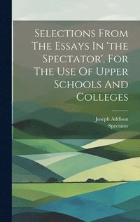 bokomslag Selections From The Essays In 'the Spectator', For The Use Of Upper Schools And Colleges