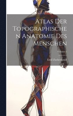 Emil Zuckerkandl - Atlas Der Topographischen Anatomie Des Menschen; Volume 5, Inbunden