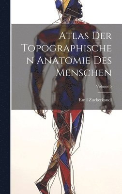 Atlas Der Topographischen Anatomie Des Menschen; Volume 5 1