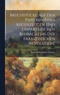 bokomslag Bruchstcke aus den Papieren eines Augenzeugen und unparteiischen Beobachters der Franzsischen Revolution.