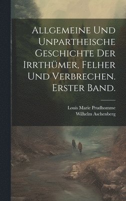 bokomslag Allgemeine und unpartheische Geschichte der Irrthmer, Felher und Verbrechen. Erster Band.