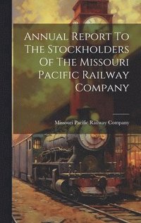 bokomslag Annual Report To The Stockholders Of The Missouri Pacific Railway Company