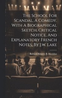 bokomslag The School For Scandal, A Comedy. With A Biographical Sketch, Critical Notice, And Explanatory French Notes, By J.w. Lake