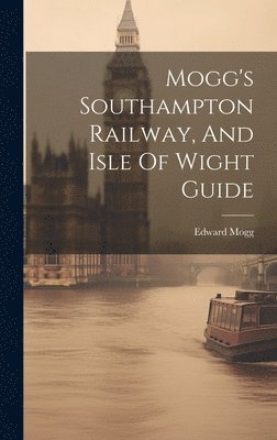 Mogg's Southampton Railway, And Isle Of Wight Guide 1