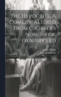 The Hypocrite, A Comedy, Altered From C. Cibber's Non-juror. Oxberry's Ed 1