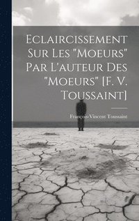 bokomslag Eclaircissement Sur Les &quot;moeurs&quot; Par L'auteur Des &quot;moeurs&quot; [f. V. Toussaint]