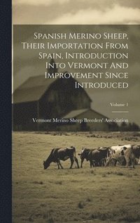 bokomslag Spanish Merino Sheep, Their Importation From Spain, Introduction Into Vermont And Improvement Since Introduced; Volume 1
