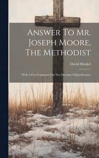 bokomslag Answer To Mr. Joseph Moore, The Methodist: With A Few Fragments On The Doctrine Of Justification
