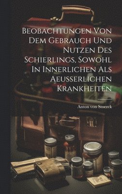 bokomslag Beobachtungen Von Dem Gebrauch Und Nutzen Des Schierlings, Sowohl In Innerlichen Als Aeusserlichen Krankheiten