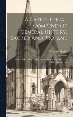 bokomslag A Catechetical Compend Of General History, Sacred And Profane