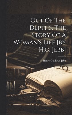 Out Of The Depths, The Story Of A Woman's Life [by H.g. Jebb]