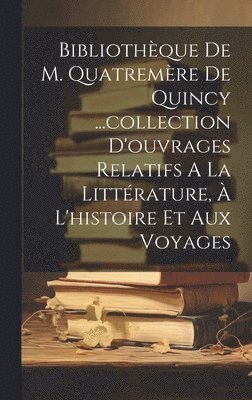 bokomslag Bibliothèque De M. Quatremère De Quincy ...collection D'ouvrages Relatifs A La Littérature, À L'histoire Et Aux Voyages