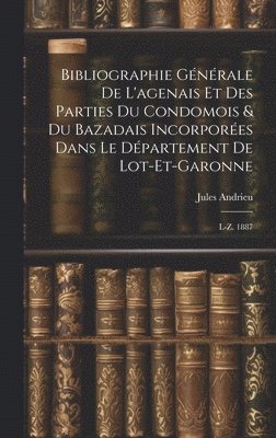 Bibliographie Gnrale De L'agenais Et Des Parties Du Condomois & Du Bazadais Incorpores Dans Le Dpartement De Lot-et-garonne 1
