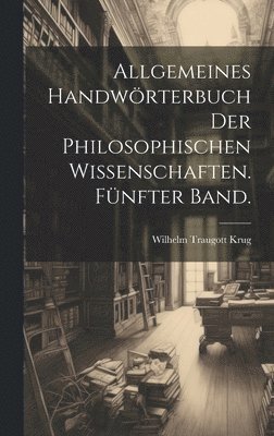 Allgemeines Handwörterbuch der philosophischen Wissenschaften. Fünfter Band.