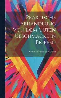 Christian Fürchtegott Gellert - Praktische Abhandlung von dem guten Geschmacke in Briefen, Inbunden