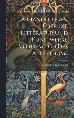 bokomslag Abhandlungen ber Die Litteratur Und Kunstwerke Vornemlich Des Alterthums