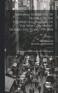 bokomslag Personal Narrative Of Travels To The Equinoctial Regions Of The New Continent, During The Years 1799-1804: By Atexander De Humboldt, And Aimé Bonpland