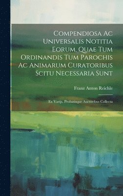 Compendiosa Ac Universalis Notitia Eorum, Quae Tum Ordinandis Tum Parochis Ac Animarum Curatoribus Scitu Necessaria Sunt 1