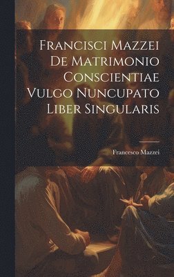 bokomslag Francisci Mazzei De Matrimonio Conscientiae Vulgo Nuncupato Liber Singularis