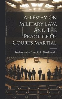 bokomslag An Essay On Military Law, And The Practice Of Courts Martial