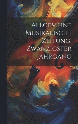 Anonymous - Allgemeine Musikalische Zeitung, Zwanzigster Jahrgang, Inbunden