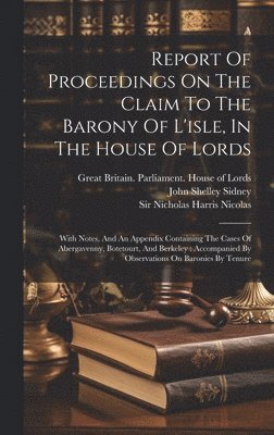 Nicholas Harris Nicolas, John Shelley Sidney (Sir, Great Britain Parliament House of Lor - Report Of Proceedings On The Claim To The Barony Of L'isle, In The House Of Lords, Inbunden
