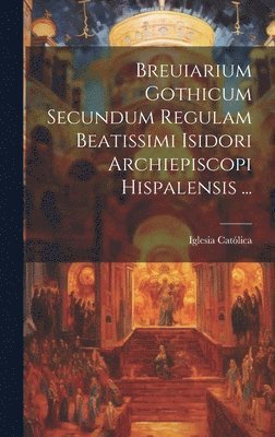 Breuiarium Gothicum Secundum Regulam Beatissimi Isidori Archiepiscopi Hispalensis ... 1