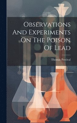 bokomslag Observations And Experiments On The Poison Of Lead