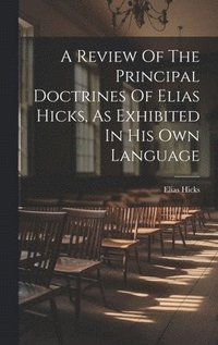 bokomslag A Review Of The Principal Doctrines Of Elias Hicks, As Exhibited In His Own Language