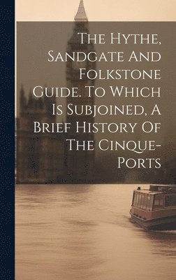 bokomslag The Hythe, Sandgate And Folkstone Guide. To Which Is Subjoined, A Brief History Of The Cinque-ports