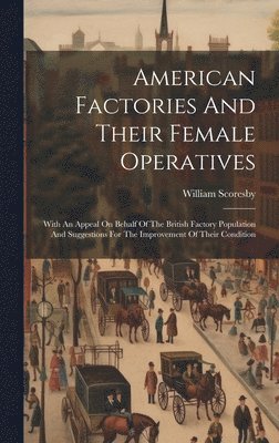 William Scoresby - American Factories And Their Female Operatives, Inbunden