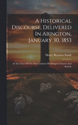 Henry Boynton Smith - Historical Discourse, Delivered In Abington, January 30, 1853, Inbunden