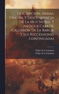 bokomslag Descripcion, Armas, Origen, Y Descendencia De La Muy Noble, Y Antigua Casa De Calderon De La Barca, Y Sus Successiones Continuadas