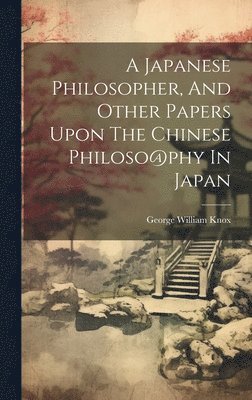 bokomslag A Japanese Philosopher, And Other Papers Upon The Chinese Philoso@phy In Japan