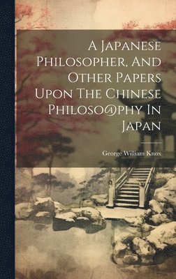 bokomslag Japanese Philosopher, And Other Papers Upon The Chinese Philoso@phy In Japan