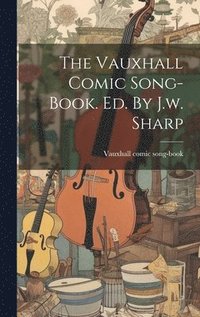 bokomslag The Vauxhall Comic Song-book. Ed. By J.w. Sharp