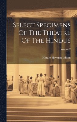 Horace Hayman Wilson - Select Specimens Of The Theatre Of The Hindus; Volume 2, Inbunden