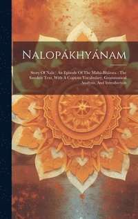 bokomslag Nalopákhyánam: Story Of Nala: An Episode Of The Mahá-bhárata: The Sanskrit Text, With A Copious Vocabulary, Grammatical Analysis, And Introduction