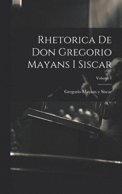 bokomslag Rhetorica De Don Gregorio Mayans I Siscar; Volume 1