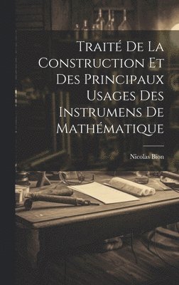 bokomslag Trait De La Construction Et Des Principaux Usages Des Instrumens De Mathmatique