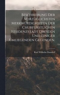 bokomslag Beschreibung der vorzglichsten Merkwrdigkeiten der churfrstlichen Residenzstadt Dresden und einiger umliegenden Gegenden.