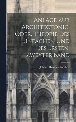 Johann Heinrich Lambert - Anlage zur Architectonic, oder, Theorie des Einfachen und des Ersten, zweyter Band, Inbunden