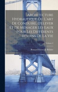 bokomslag Architecture Hydraulique Ou L'art De Conduire, D'lever Et De Mnager Les Eaux Pour Les Diffrents Besoins De La Vie; Volume 2