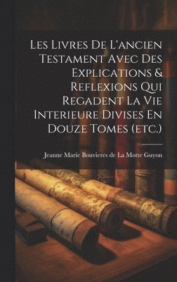 bokomslag Les Livres De L'ancien Testament Avec Des Explications & Reflexions Qui Regadent La Vie Interieure Divises En Douze Tomes (etc.)