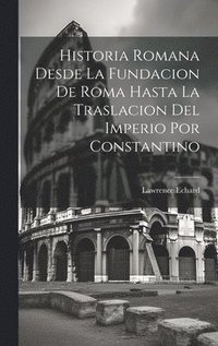bokomslag Historia Romana Desde La Fundacion De Roma Hasta La Traslacion Del Imperio Por Constantino
