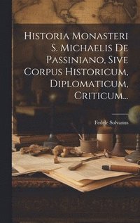 bokomslag Historia Monasteri S. Michaelis De Passiniano, Sive Corpus Historicum, Diplomaticum, Criticum...