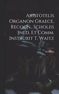 bokomslag Aristotelis Organon Graece, Recogn., Scholiis Ined. Et Comm. Instruxit T. Waitz